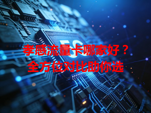 孝感流量卡哪家好？全方位对比助你选