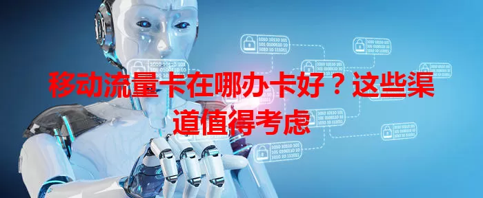 移动流量卡在哪办卡好？这些渠道值得考虑
