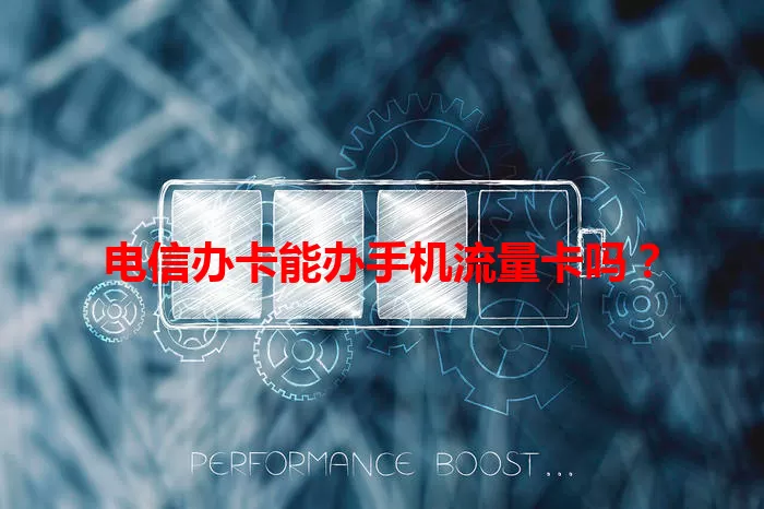 电信办卡能办手机流量卡吗？
