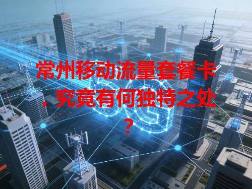 常州移动流量套餐卡，究竟有何独特之处？