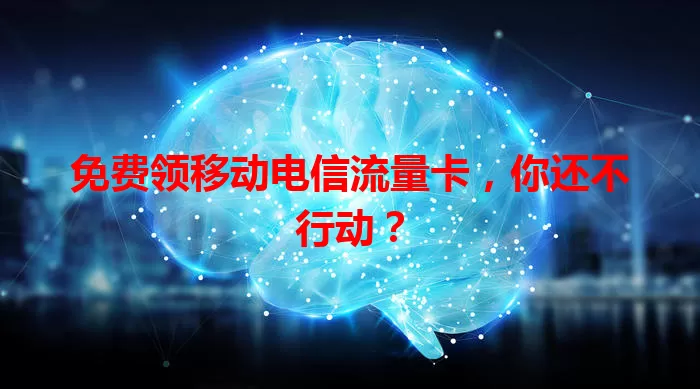免费领移动电信流量卡，你还不行动？