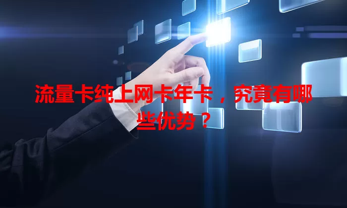 流量卡纯上网卡年卡，究竟有哪些优势？