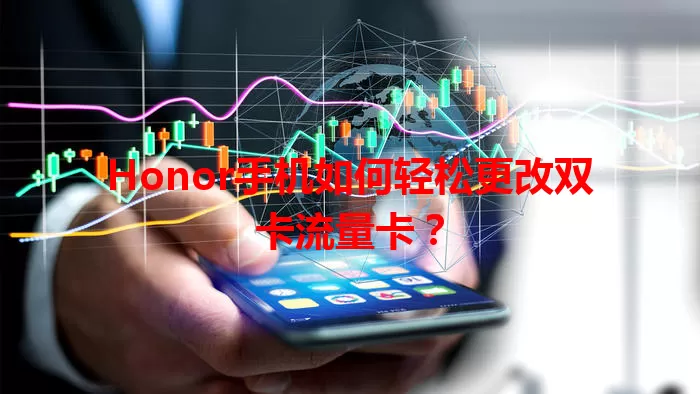Honor手机如何轻松更改双卡流量卡？