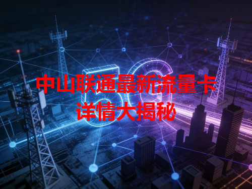中山联通最新流量卡详情大揭秘