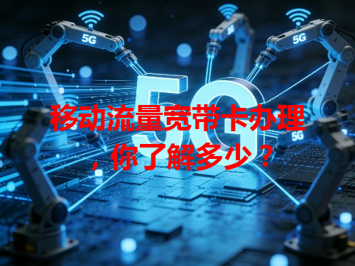 移动流量宽带卡办理，你了解多少？