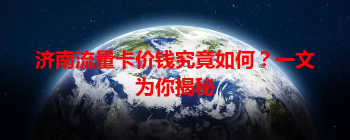 济南流量卡价钱究竟如何？一文为你揭秘