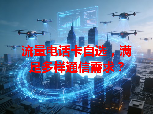 流量电话卡自选，满足多样通信需求？