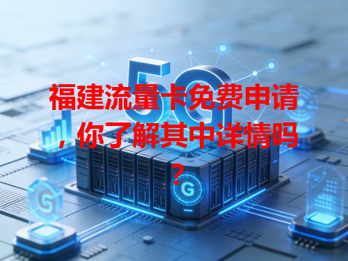 福建流量卡免费申请，你了解其中详情吗？