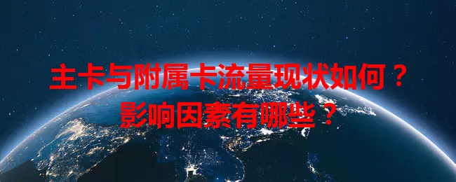 主卡与附属卡流量现状如何？影响因素有哪些？
