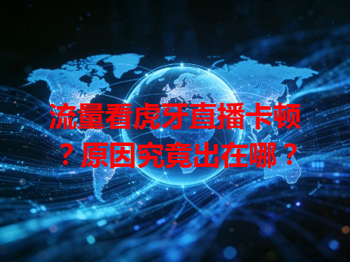流量看虎牙直播卡顿？原因究竟出在哪？