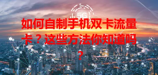 如何自制手机双卡流量卡？这些方法你知道吗？