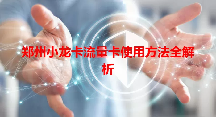 郑州小龙卡流量卡使用方法全解析