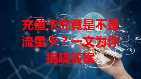 充值卡究竟是不是流量卡？一文为你揭晓答案
