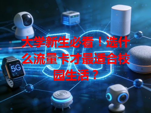大学新生必看！选什么流量卡才最适合校园生活？