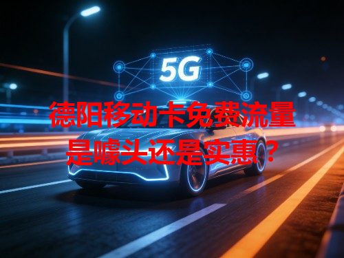 德阳移动卡免费流量是噱头还是实惠？