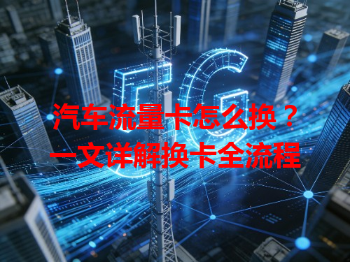 汽车流量卡怎么换？一文详解换卡全流程