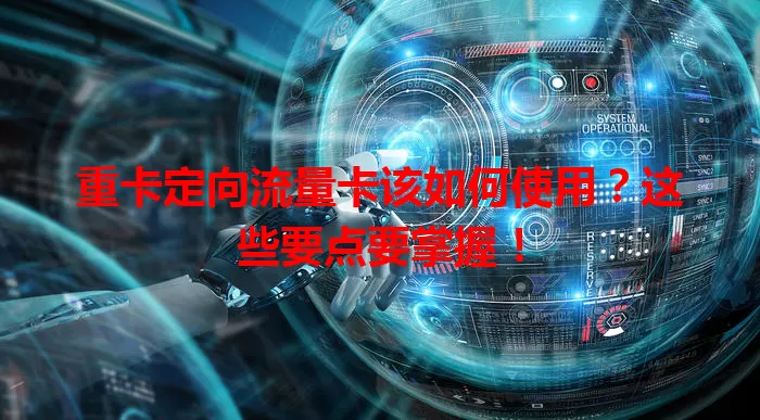 重卡定向流量卡该如何使用？这些要点要掌握！