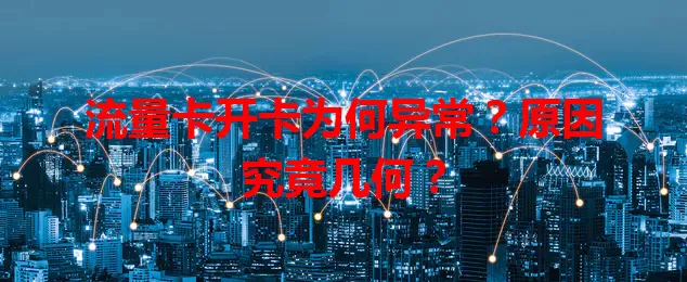 流量卡开卡为何异常？原因究竟几何？