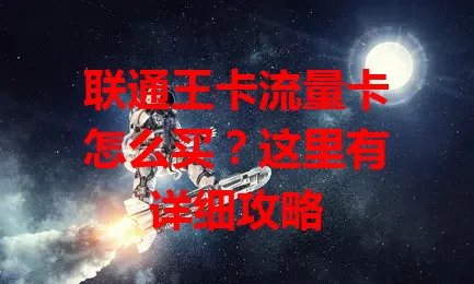 联通王卡流量卡怎么买？这里有详细攻略
