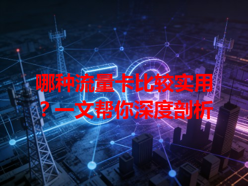 哪种流量卡比较实用？一文帮你深度剖析