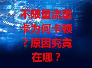 不限量流量卡为何卡顿？原因究竟在哪？