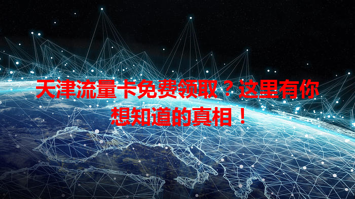 天津流量卡免费领取？这里有你想知道的真相！