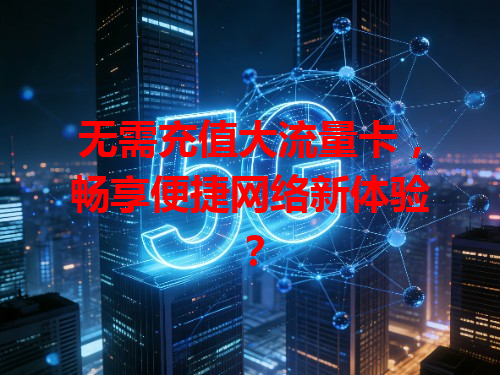 无需充值大流量卡，畅享便捷网络新体验？