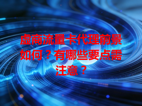 虚商流量卡代理前景如何？有哪些要点需注意？