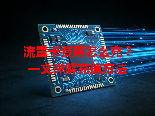 流量卡费用怎么充？一文详解充值方法