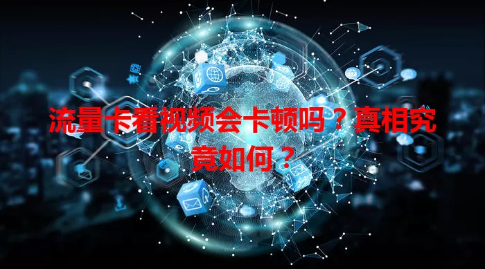 流量卡看视频会卡顿吗？真相究竟如何？