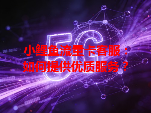 小鲤鱼流量卡客服：如何提供优质服务？