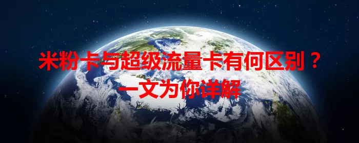 米粉卡与超级流量卡有何区别？一文为你详解