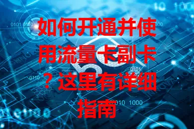 如何开通并使用流量卡副卡？这里有详细指南