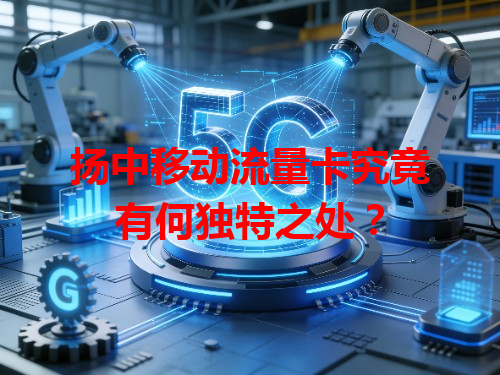 扬中移动流量卡究竟有何独特之处？