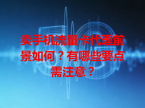 卖手机流量卡代理前景如何？有哪些要点需注意？