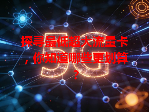 探寻最低超大流量卡，你知道哪些更划算？