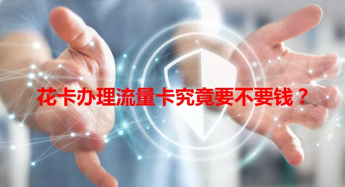 花卡办理流量卡究竟要不要钱？