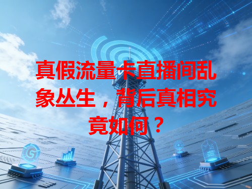 真假流量卡直播间乱象丛生，背后真相究竟如何？