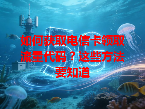 如何获取电信卡领取流量代码？这些方法要知道