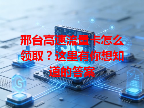 邢台高速流量卡怎么领取？这里有你想知道的答案