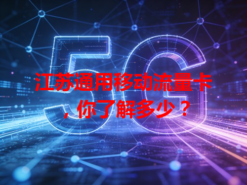 江苏通用移动流量卡，你了解多少？