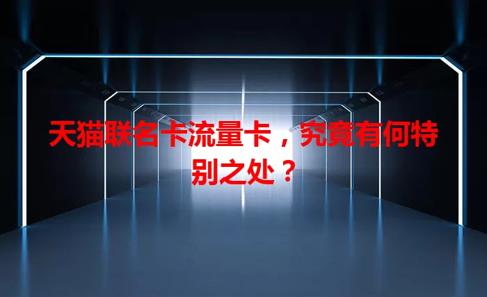 天猫联名卡流量卡，究竟有何特别之处？