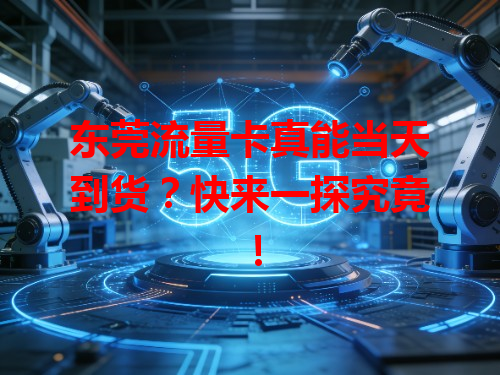 东莞流量卡真能当天到货？快来一探究竟！