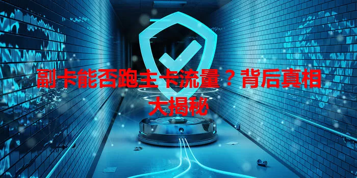 副卡能否跑主卡流量？背后真相大揭秘
