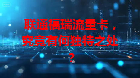 联通福瑞流量卡，究竟有何独特之处？