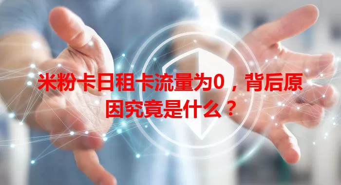 米粉卡日租卡流量为0，背后原因究竟是什么？