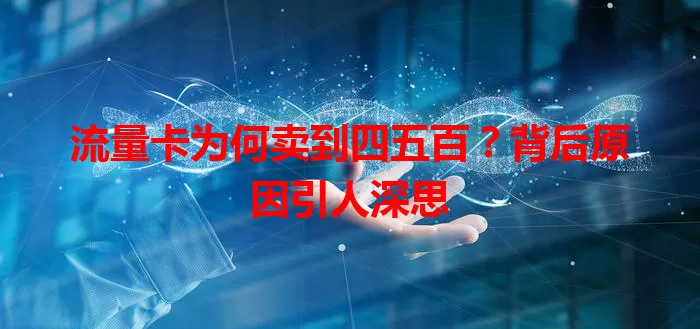 流量卡为何卖到四五百？背后原因引人深思