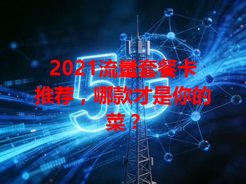 2021流量套餐卡推荐，哪款才是你的菜？