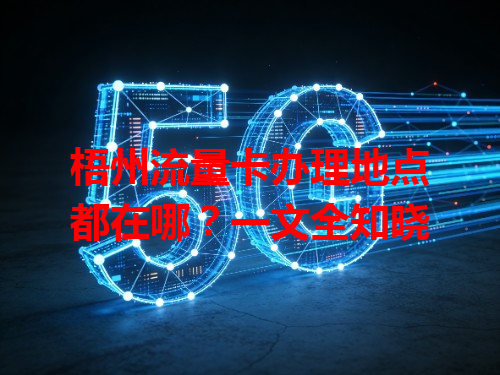 梧州流量卡办理地点都在哪？一文全知晓