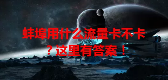 蚌埠用什么流量卡不卡？这里有答案！